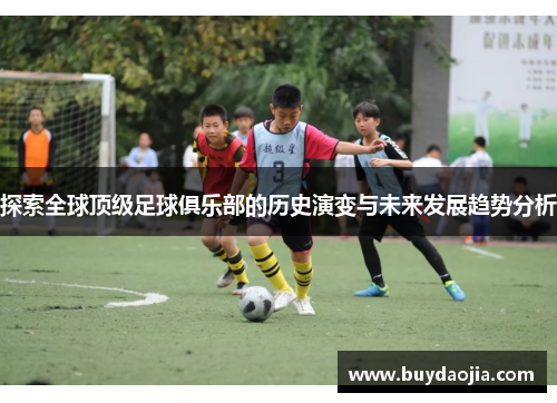 探索全球顶级足球俱乐部的历史演变与未来发展趋势分析