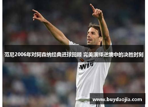 范尼2006年对阿森纳经典进球回顾 完美演绎逆境中的决胜时刻