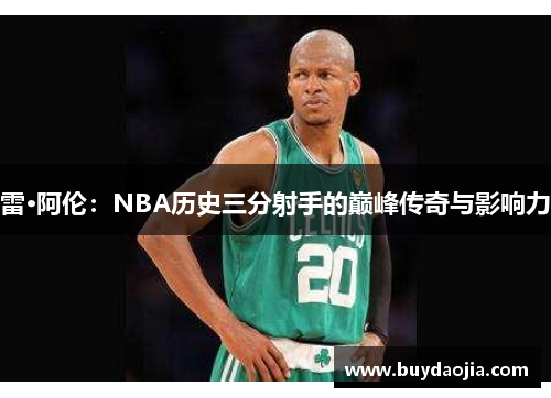 雷·阿伦：NBA历史三分射手的巅峰传奇与影响力