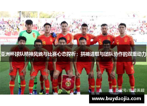 亚洲杯球队精神风貌与比赛心态探析：拼搏进取与团队协作的双重动力