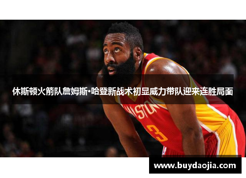休斯顿火箭队詹姆斯·哈登新战术初显威力带队迎来连胜局面