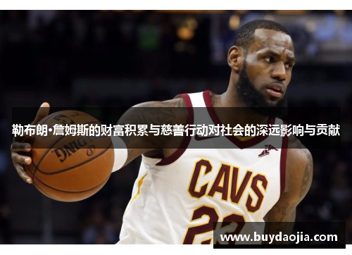 勒布朗·詹姆斯的财富积累与慈善行动对社会的深远影响与贡献