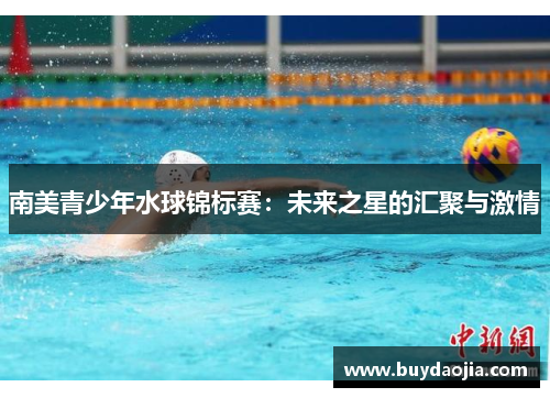 南美青少年水球锦标赛：未来之星的汇聚与激情