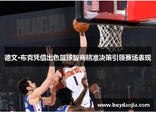 德文·布克凭借出色篮球智商精准决策引领赛场表现