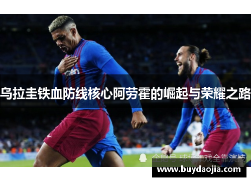 乌拉圭铁血防线核心阿劳霍的崛起与荣耀之路