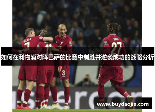 如何在利物浦对阵巴萨的比赛中制胜并逆袭成功的战略分析