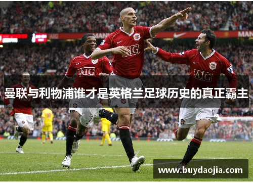 曼联与利物浦谁才是英格兰足球历史的真正霸主