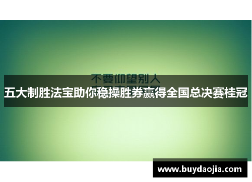 五大制胜法宝助你稳操胜券赢得全国总决赛桂冠