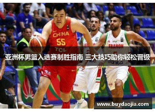 亚洲杯男篮入选赛制胜指南 三大技巧助你轻松晋级