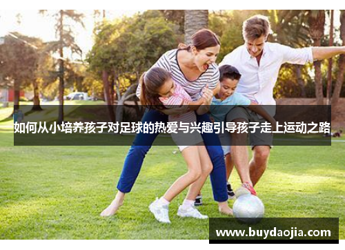 如何从小培养孩子对足球的热爱与兴趣引导孩子走上运动之路