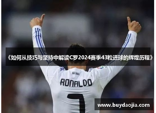 《如何从技巧与坚持中解读C罗2024赛季43粒进球的辉煌历程》