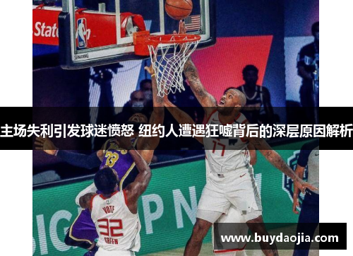 主场失利引发球迷愤怒 纽约人遭遇狂嘘背后的深层原因解析