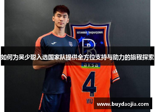 如何为吴少聪入选国家队提供全方位支持与助力的旅程探索