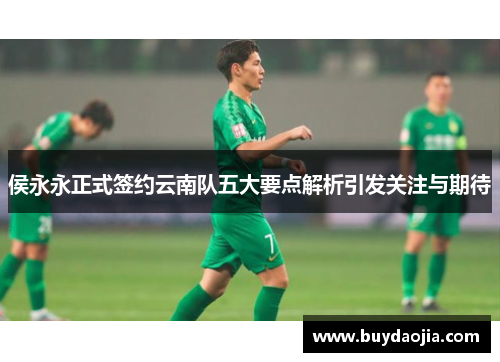 侯永永正式签约云南队五大要点解析引发关注与期待