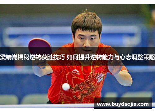 梁靖崑揭秘逆转获胜技巧 如何提升逆转能力与心态调整策略