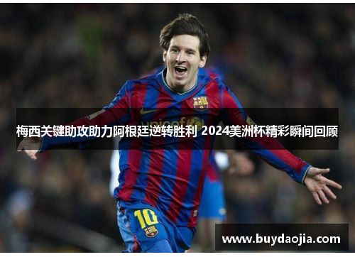 梅西关键助攻助力阿根廷逆转胜利 2024美洲杯精彩瞬间回顾