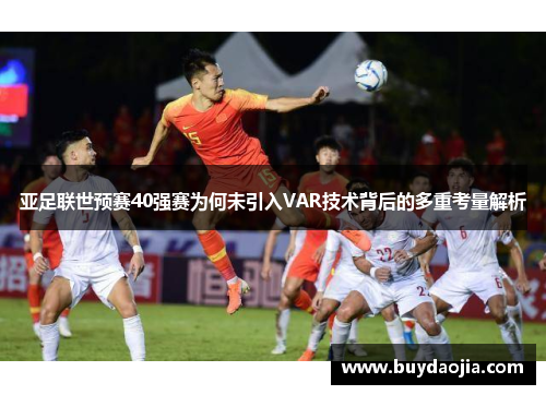 亚足联世预赛40强赛为何未引入VAR技术背后的多重考量解析