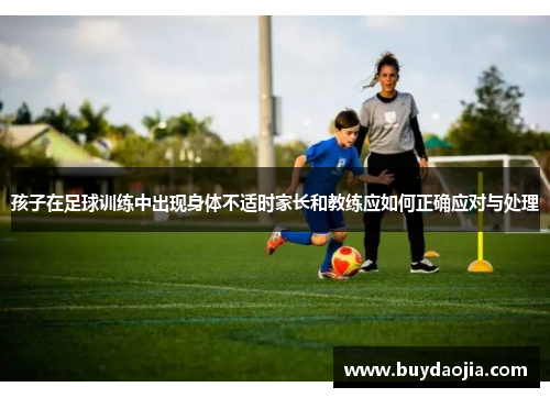 孩子在足球训练中出现身体不适时家长和教练应如何正确应对与处理