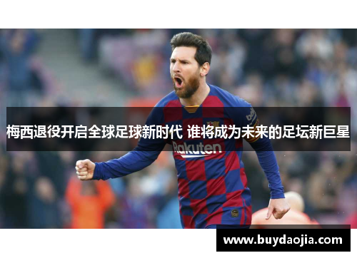 梅西退役开启全球足球新时代 谁将成为未来的足坛新巨星