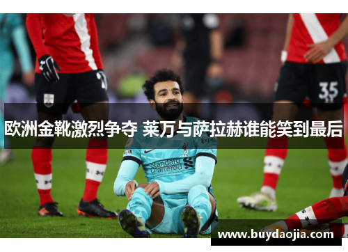 欧洲金靴激烈争夺 莱万与萨拉赫谁能笑到最后