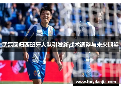 武磊回归西班牙人队引发新战术调整与未来期望