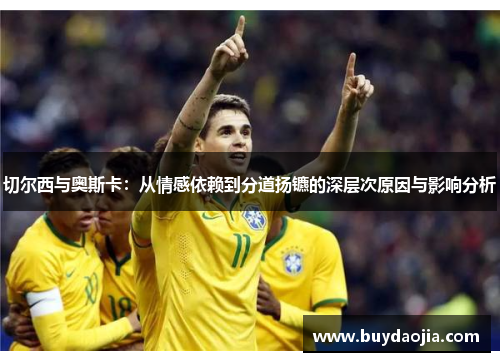 切尔西与奥斯卡：从情感依赖到分道扬镳的深层次原因与影响分析