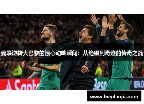 曼联逆转大巴黎的惊心动魄瞬间：从绝望到奇迹的传奇之战