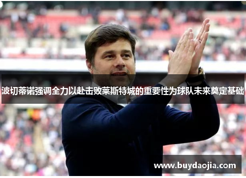 波切蒂诺强调全力以赴击败莱斯特城的重要性为球队未来奠定基础