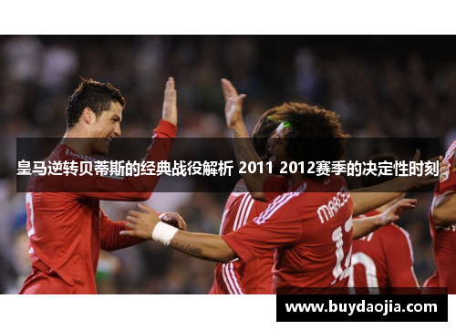 皇马逆转贝蒂斯的经典战役解析 2011 2012赛季的决定性时刻