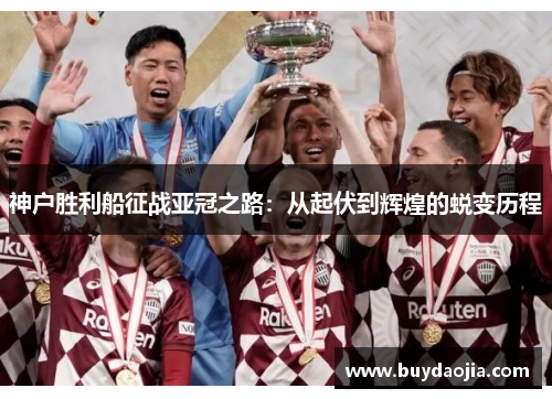 神户胜利船征战亚冠之路：从起伏到辉煌的蜕变历程