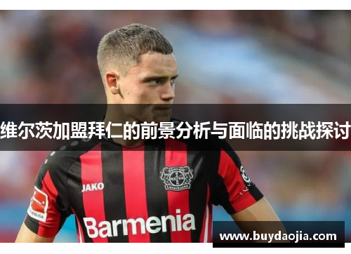 维尔茨加盟拜仁的前景分析与面临的挑战探讨