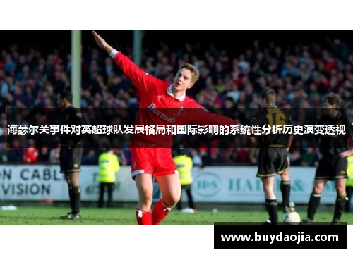 海瑟尔关事件对英超球队发展格局和国际影响的系统性分析历史演变透视