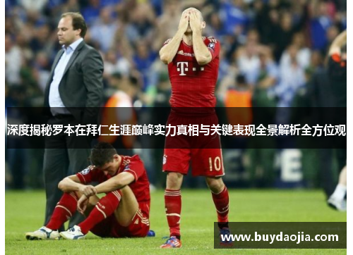 深度揭秘罗本在拜仁生涯巅峰实力真相与关键表现全景解析全方位观
