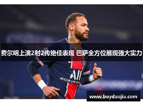 费尔明上演2射2传绝佳表现 巴萨全方位展现强大实力