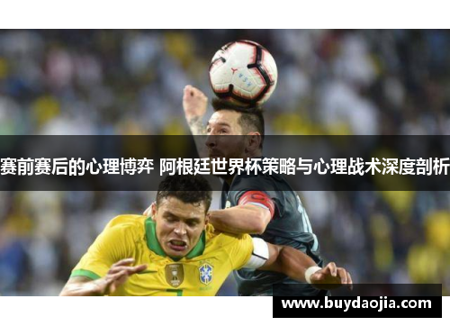 赛前赛后的心理博弈 阿根廷世界杯策略与心理战术深度剖析