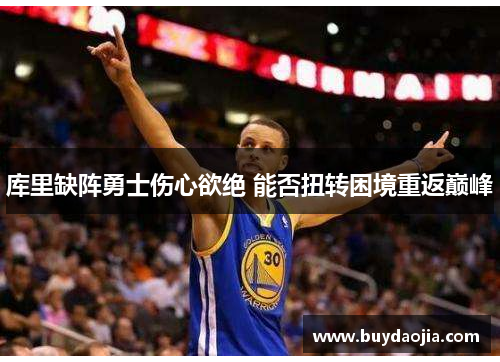 库里缺阵勇士伤心欲绝 能否扭转困境重返巅峰