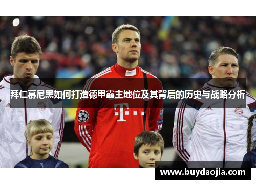 拜仁慕尼黑如何打造德甲霸主地位及其背后的历史与战略分析
