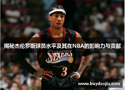 揭秘杰伦罗斯球员水平及其在NBA的影响力与贡献