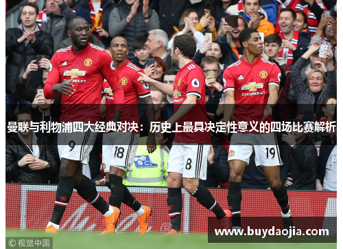曼联与利物浦四大经典对决：历史上最具决定性意义的四场比赛解析